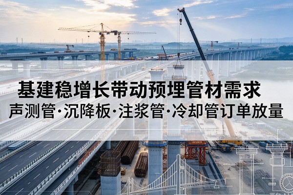 宣化基建稳增长带动预埋监测管材需求，声测管、沉降板、注浆管订单持续放量